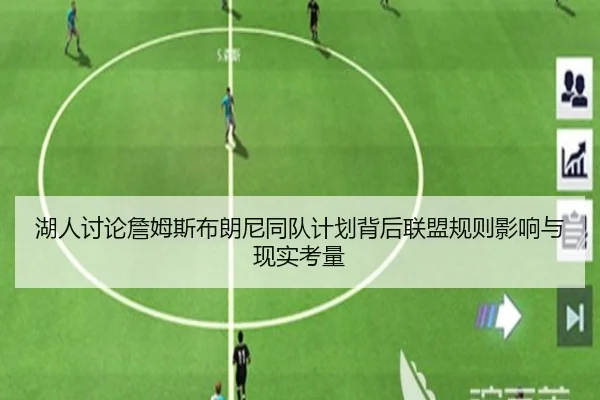 湖人讨论詹姆斯布朗尼同队计划背后联盟规则影响与现实考量
