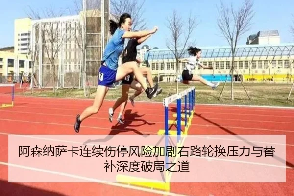 阿森纳萨卡连续伤停风险加剧右路轮换压力与替补深度破局之道