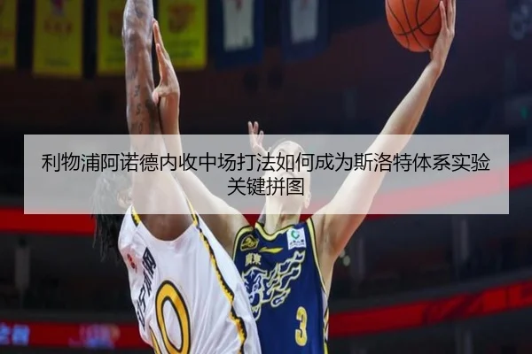 利物浦阿诺德内收中场打法如何成为斯洛特体系实验关键拼图