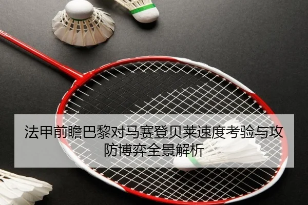 法甲前瞻巴黎对马赛登贝莱速度考验与攻防博弈全景解析