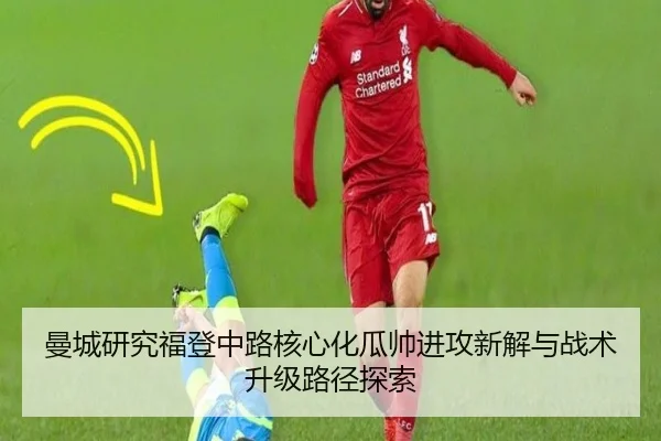 曼城研究福登中路核心化瓜帅进攻新解与战术升级路径探索
