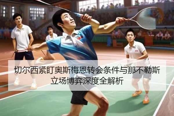 切尔西紧盯奥斯梅恩转会条件与那不勒斯立场博弈深度全解析