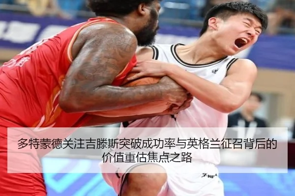 多特蒙德关注吉滕斯突破成功率与英格兰征召背后的价值重估焦点之路