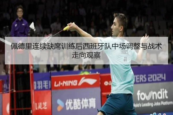 佩德里连续缺席训练后西班牙队中场调整与战术走向观察